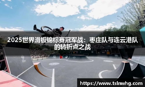 2025世界滑板锦标赛冠军战：枣庄队与连云港队的转折点之战