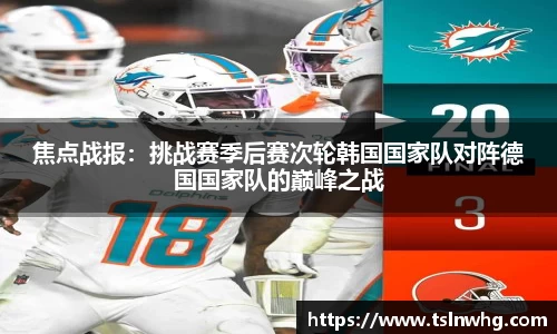 焦点战报：挑战赛季后赛次轮韩国国家队对阵德国国家队的巅峰之战